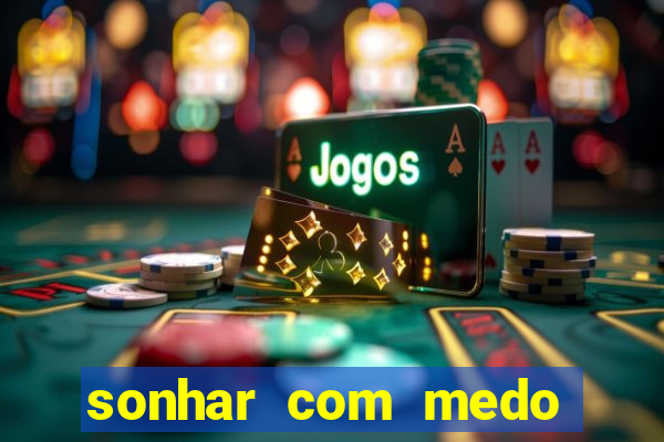 sonhar com medo jogo do bicho